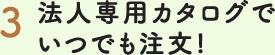 法人専用カタログでいつでも注文！