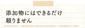 添加物にはできるだけ頼りません