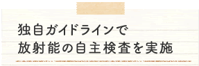 独自ガイドラインで放射能の自主検査を実施